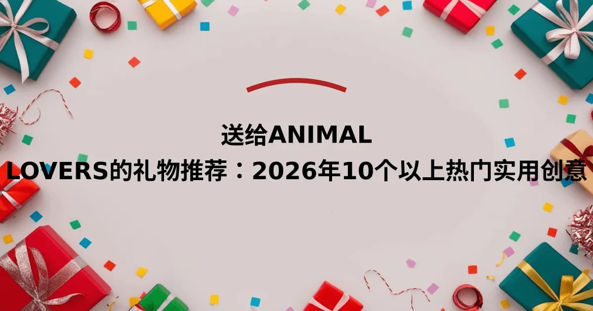 送给Animal Lovers的礼物推荐：2026年10个以上热门实用创意