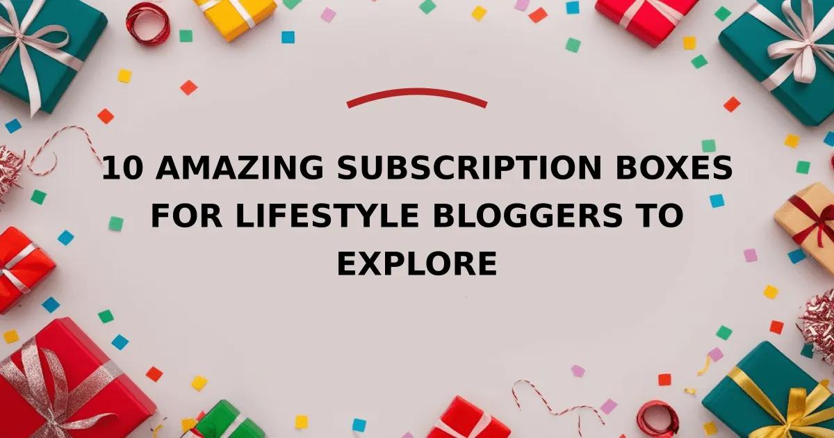 10 Amazing Subscription Boxes for Lifestyle Bloggers to Explore