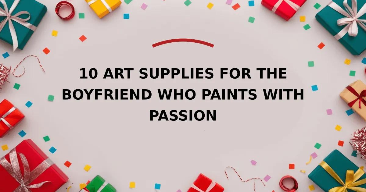 10 Art Supplies for the Boyfriend Who Paints with Passion