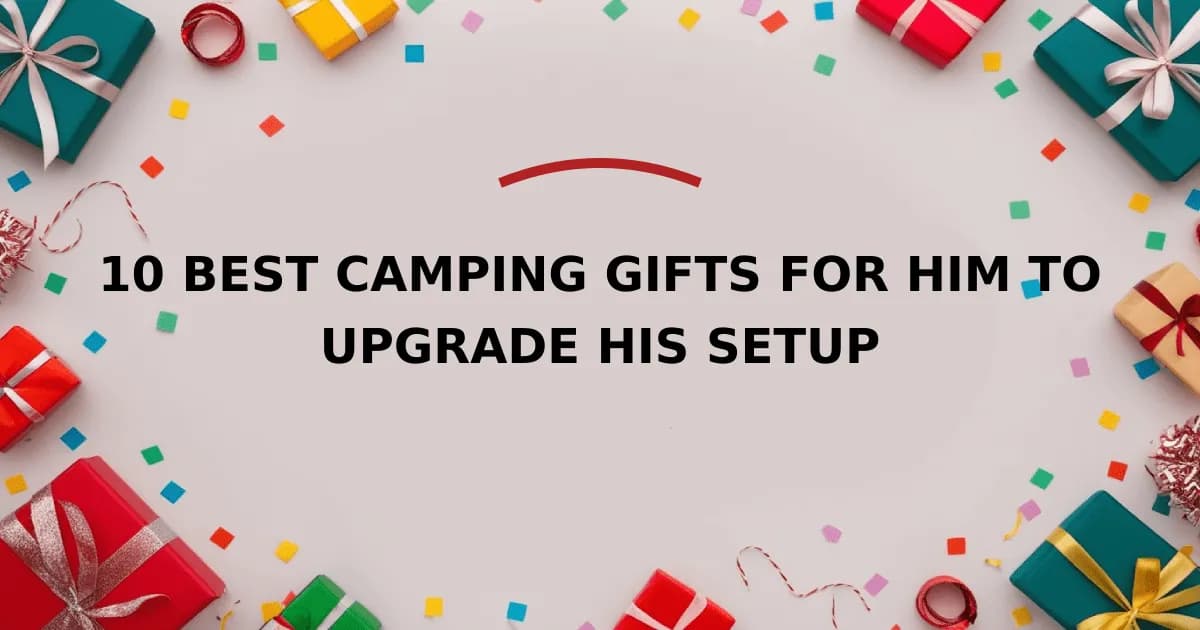 10 Best Camping Gifts for Him to Upgrade His Setup