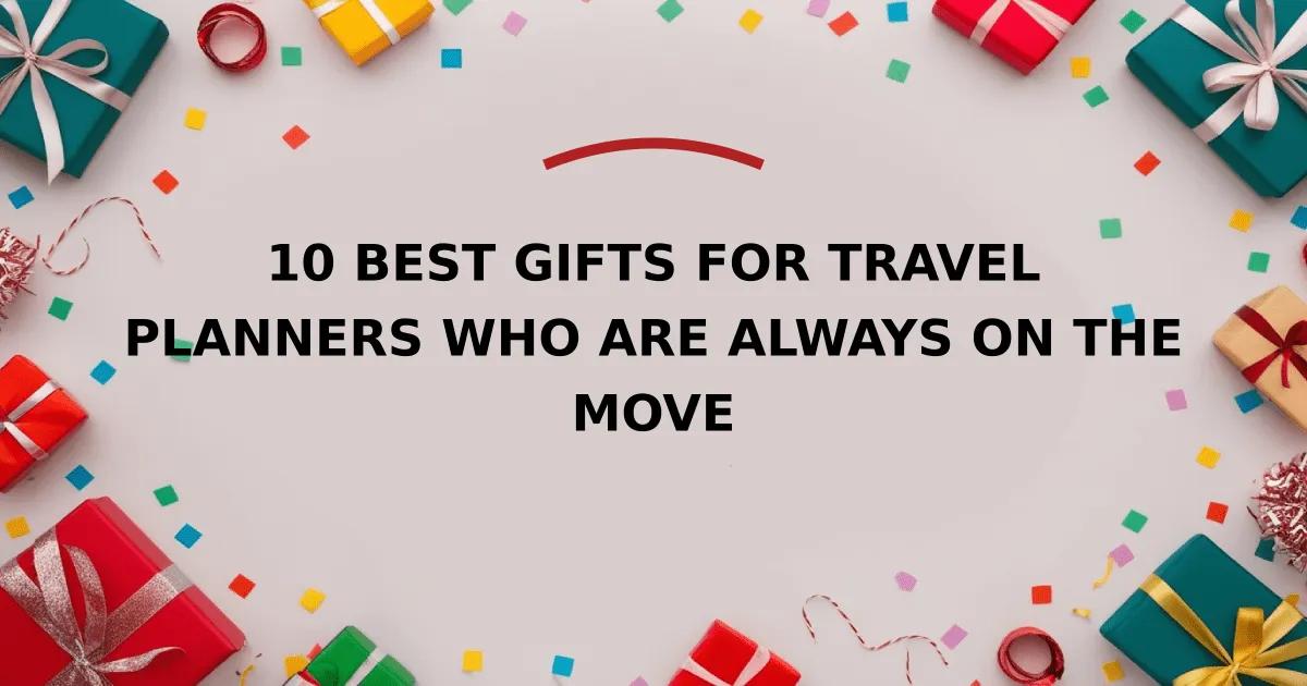 10 Best Gifts for Travel Planners Who Are Always on the Move