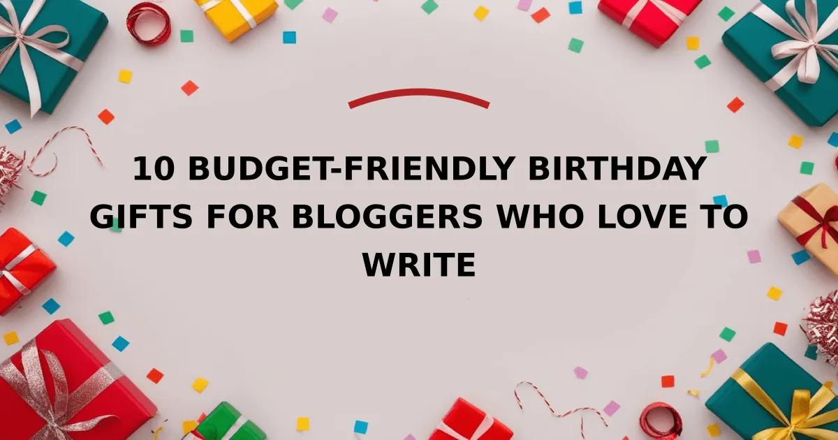 10 Budget-Friendly Birthday Gifts for Bloggers Who Love to Write