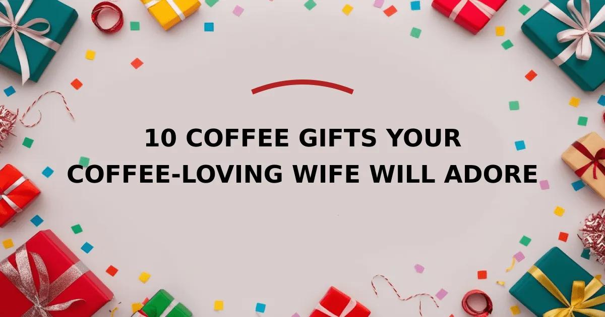 10 Coffee Gifts Your Coffee-Loving Wife Will Adore