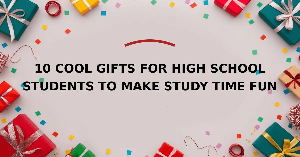 10 Cool Gifts for High School Students to Make Study Time Fun