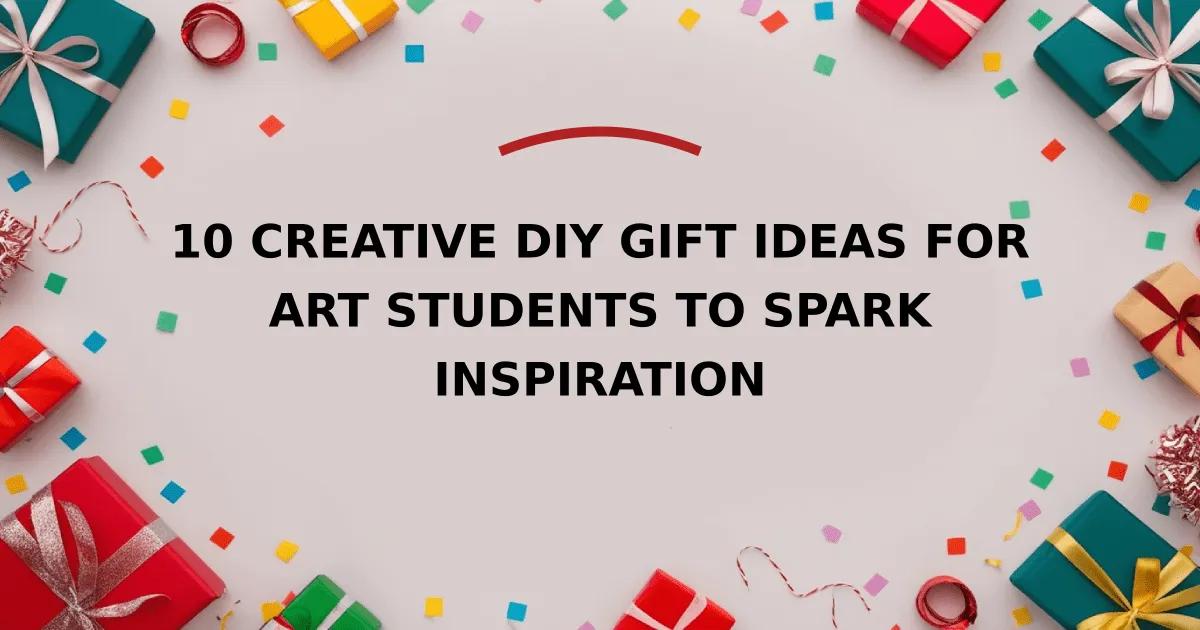 10 Creative DIY Gift Ideas for Art Students to Spark Inspiration