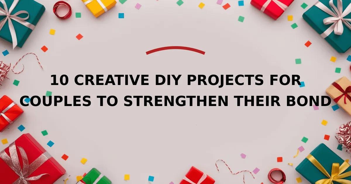 10 Creative DIY Projects for Couples to Strengthen Their Bond