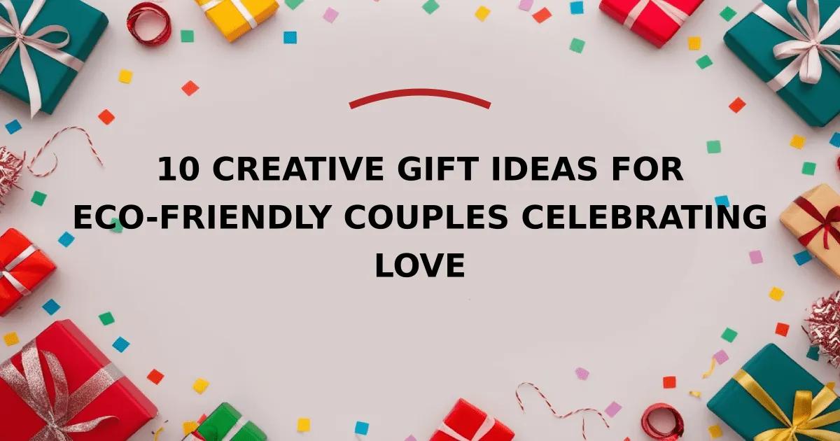 10 Creative Gift Ideas for Eco-Friendly Couples Celebrating Love