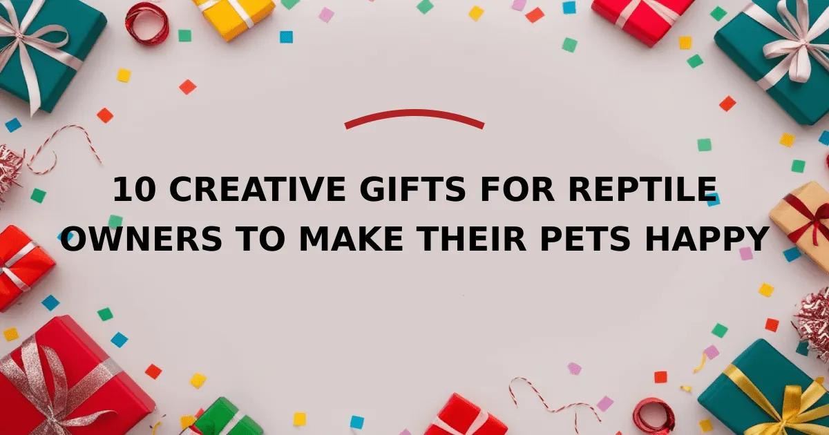 10 Creative Gifts for Reptile Owners to Make Their Pets Happy