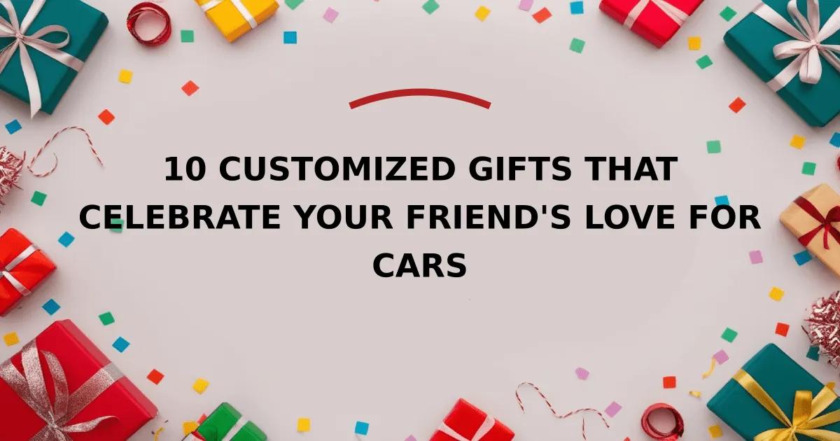 10 Customized Gifts that Celebrate Your Friend's Love for Cars