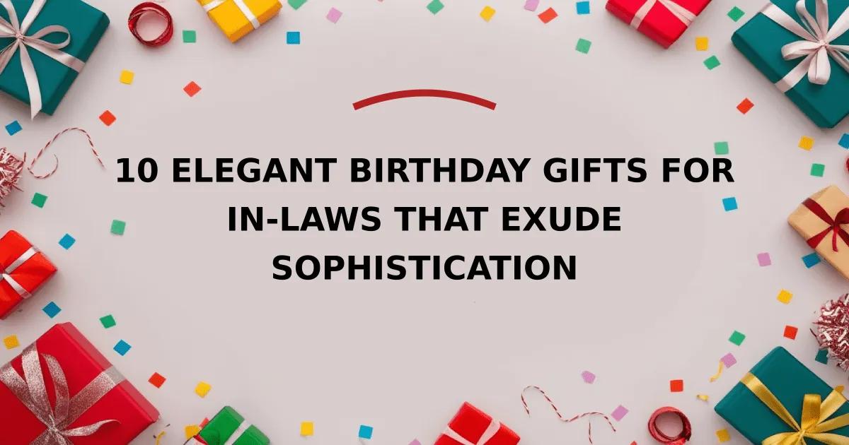 10 Elegant Birthday Gifts for In-Laws That Exude Sophistication