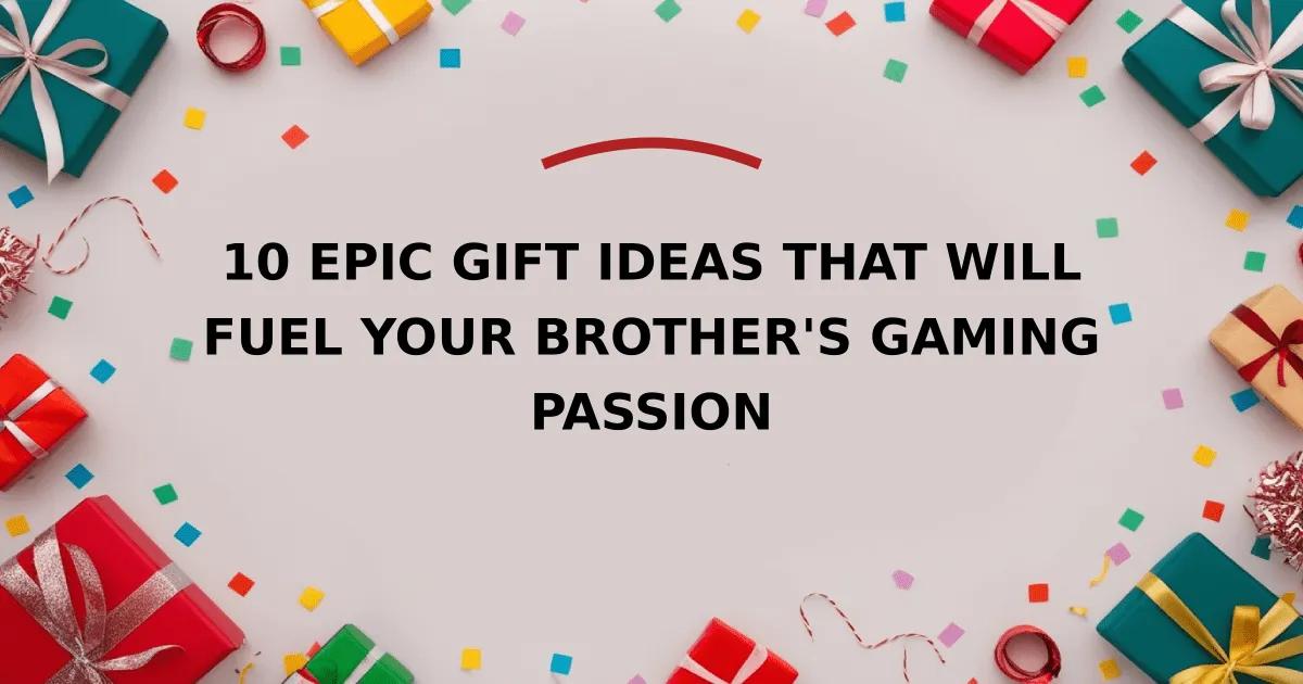 10 Epic Gift Ideas That Will Fuel Your Brother's Gaming Passion