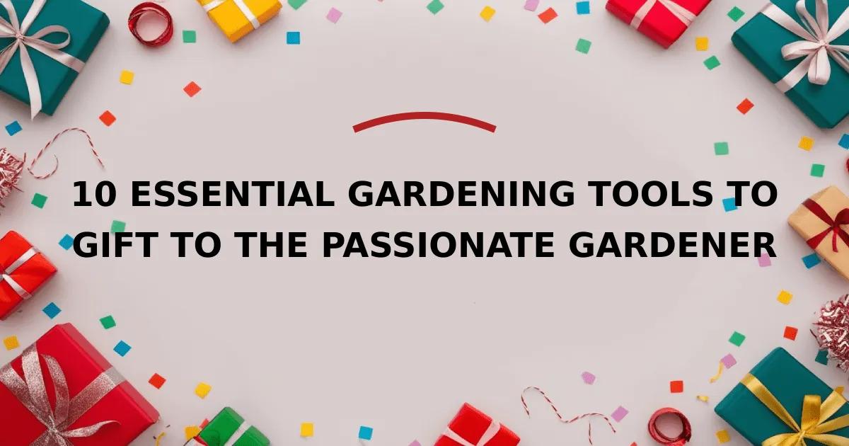 10 Essential Gardening Tools to Gift to the Passionate Gardener