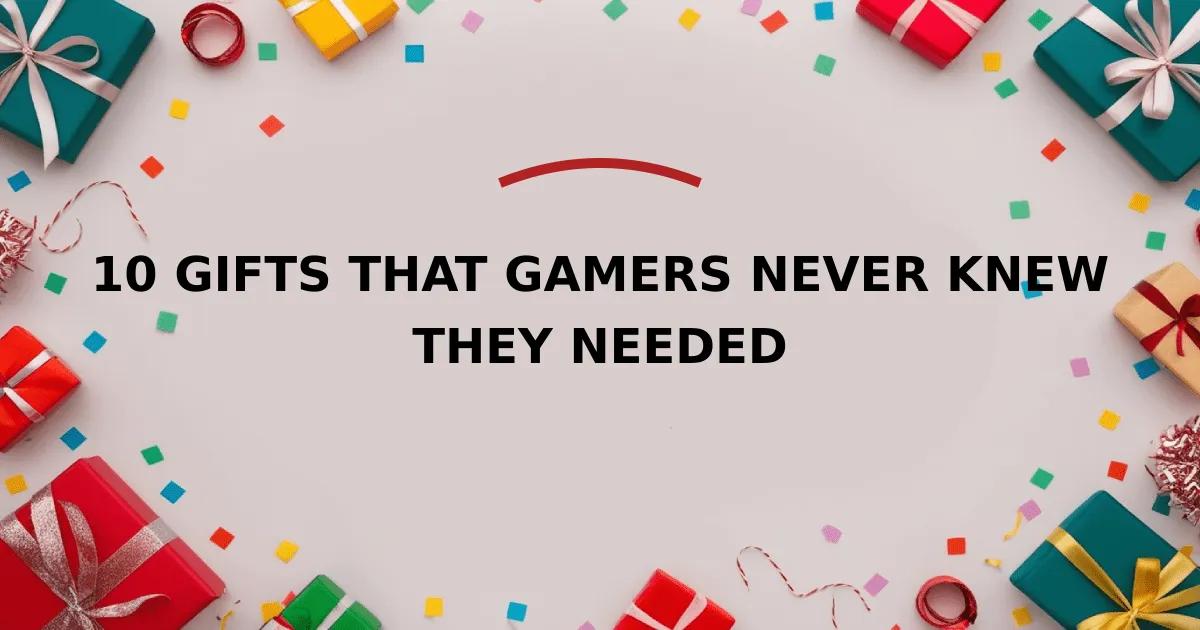 10 Gifts That Gamers Never Knew They Needed