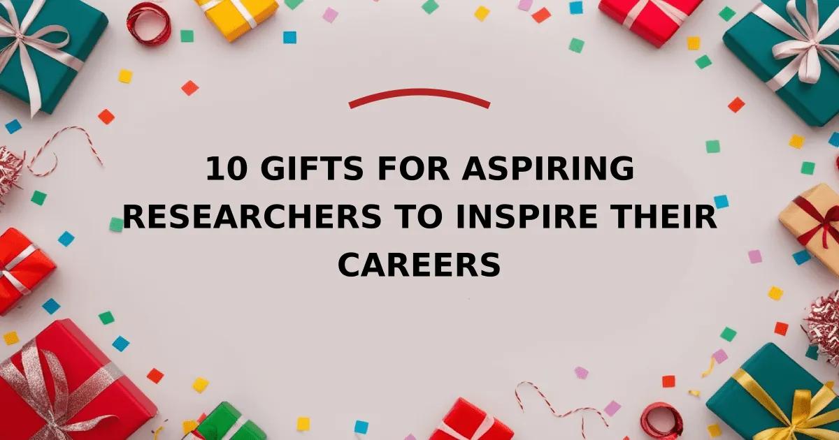 10 Gifts for Aspiring Researchers to Inspire Their Careers