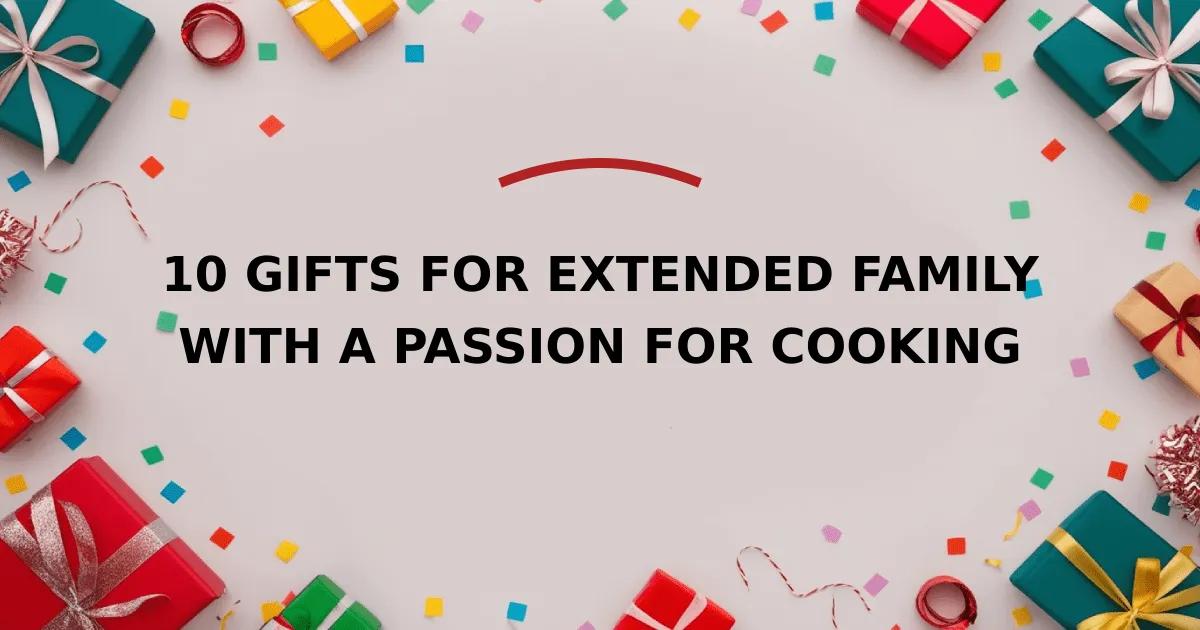 10 Gifts for Extended Family with a Passion for Cooking