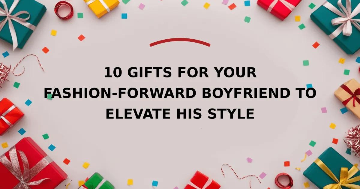 10 Gifts for Your Fashion-Forward Boyfriend to Elevate His Style