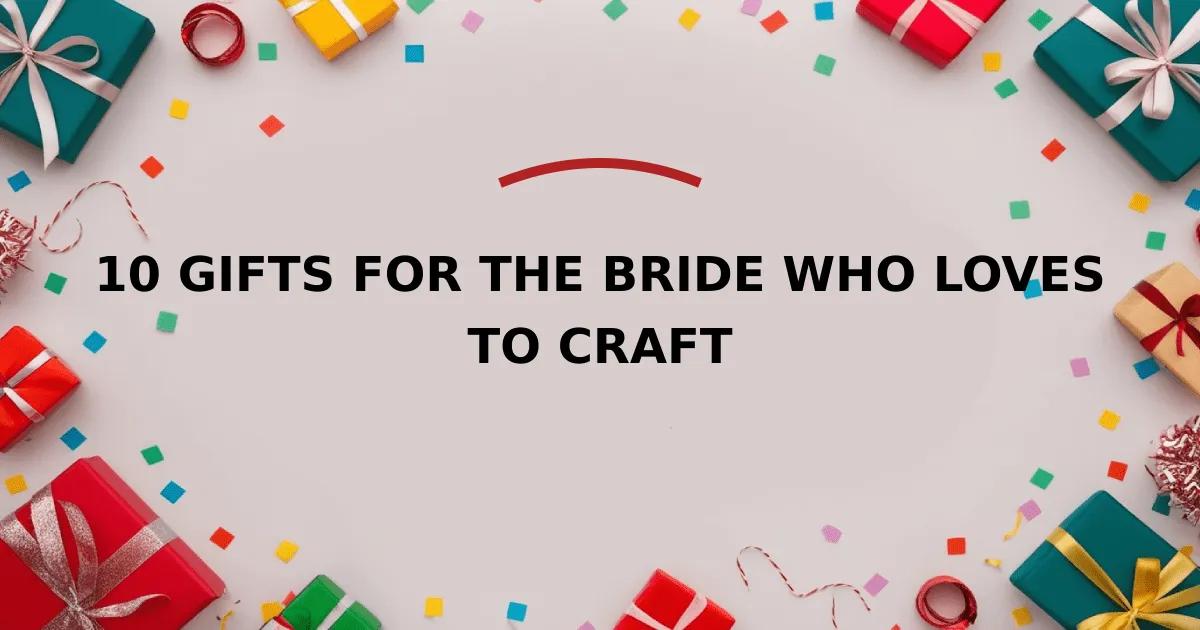 10 Gifts for the Bride Who Loves to Craft