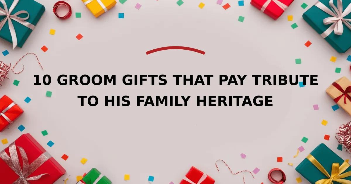 10 Groom Gifts That Pay Tribute to His Family Heritage