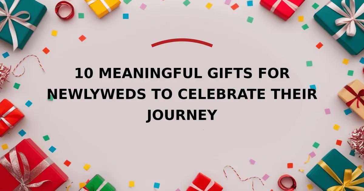 10 Meaningful Gifts for Newlyweds to Celebrate Their Journey