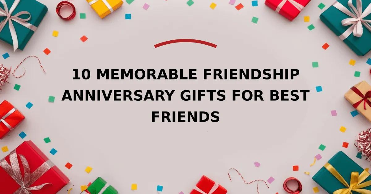 10 Memorable Friendship Anniversary Gifts for Best Friends