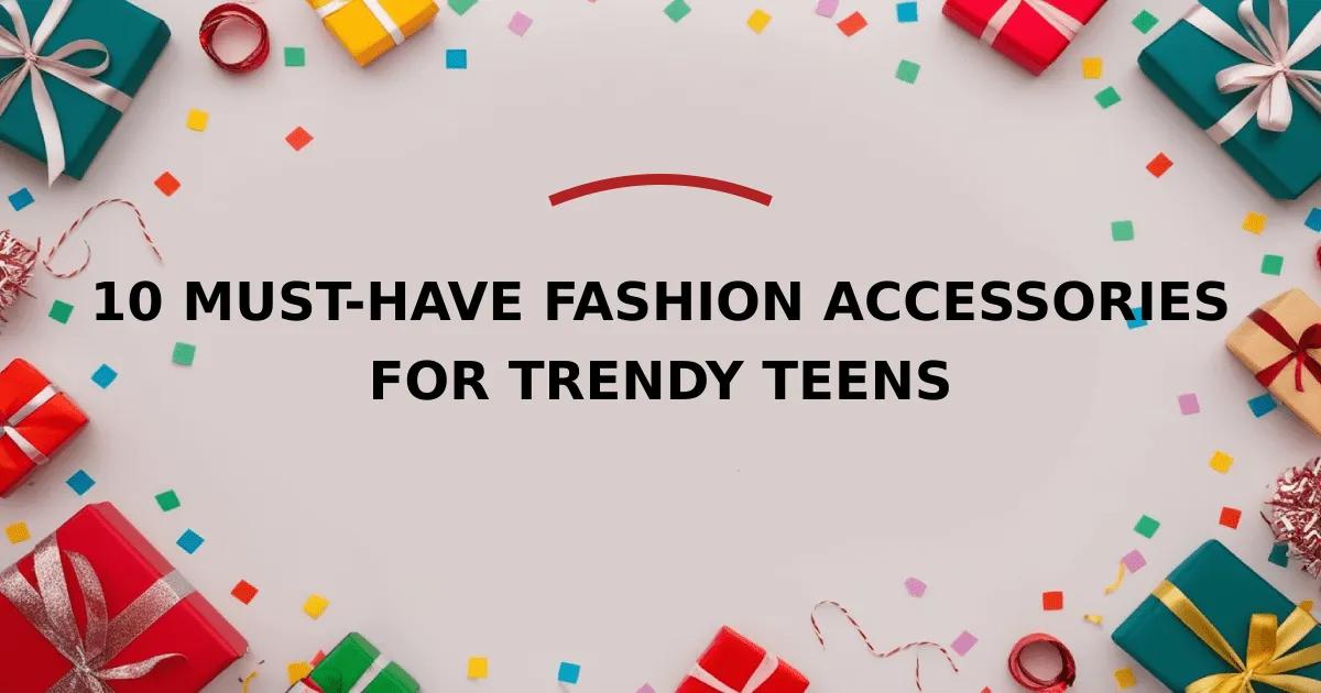 10 Must-Have Fashion Accessories for Trendy Teens