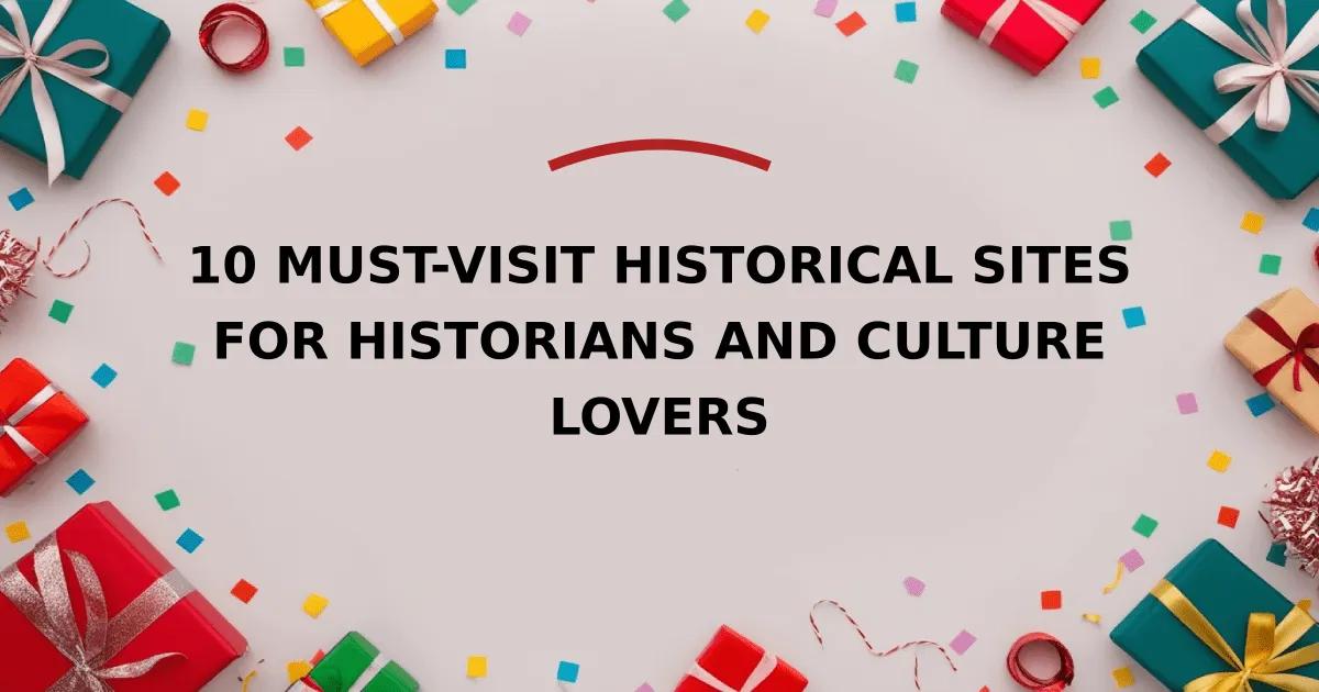 10 Must-Visit Historical Sites for Historians and Culture Lovers