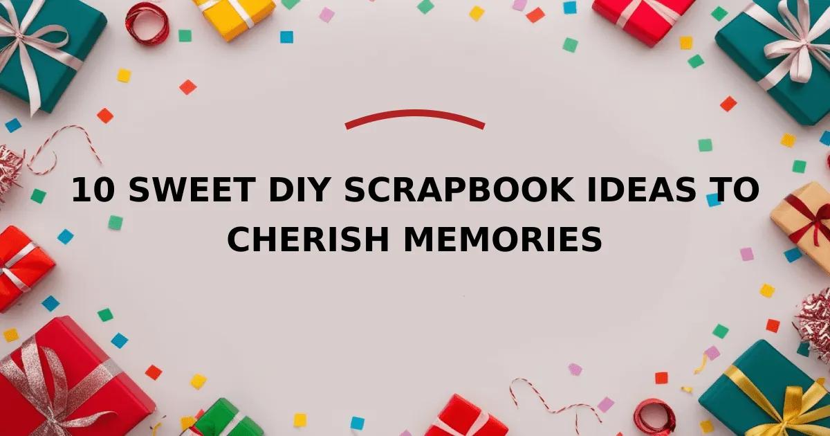 10 Sweet DIY Scrapbook Ideas to Cherish Memories