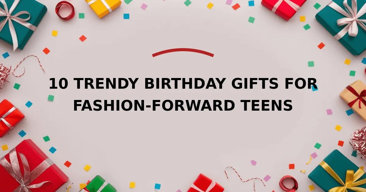 10 Trendy Birthday Gifts for Fashion-Forward Teens