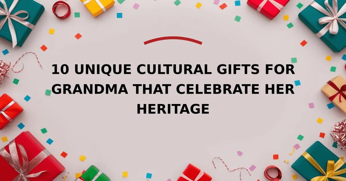 10 Unique Cultural Gifts for Grandma That Celebrate Her Heritage
