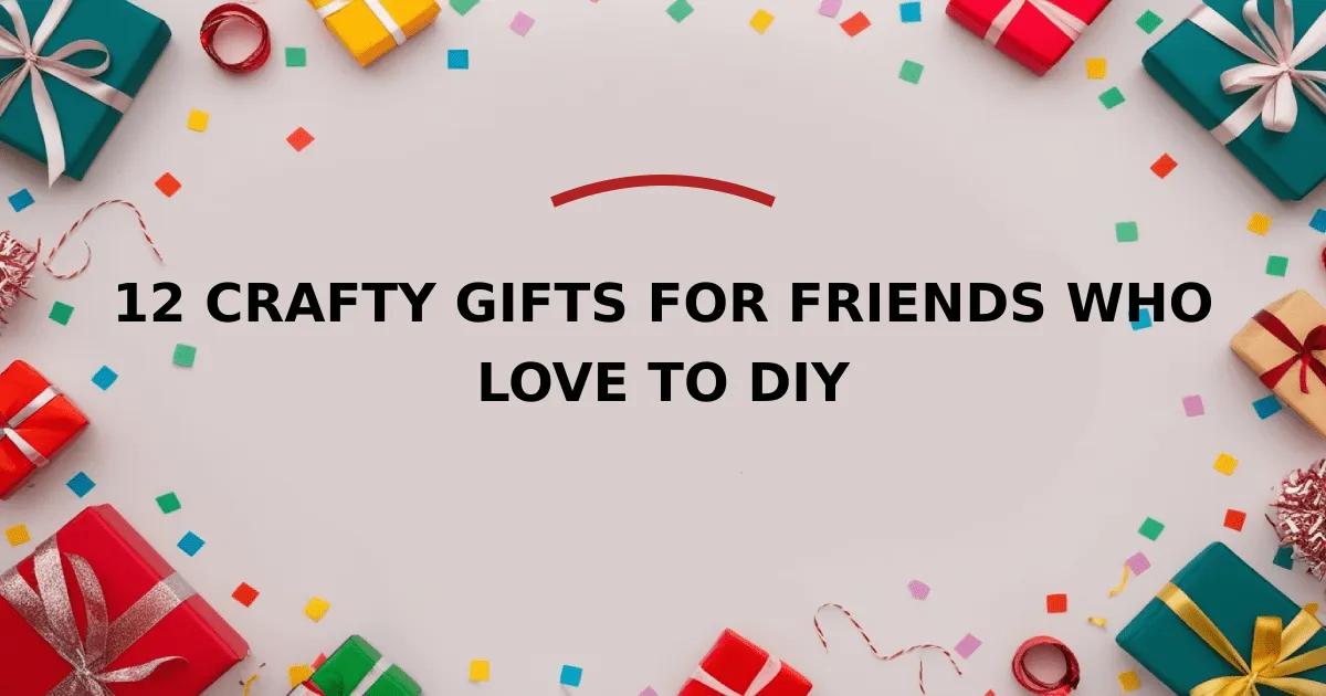 12 Crafty Gifts for Friends Who Love to DIY