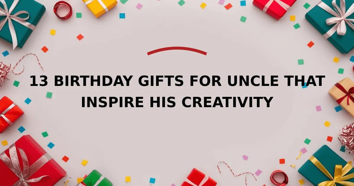 13 Birthday Gifts for Uncle That Inspire His Creativity