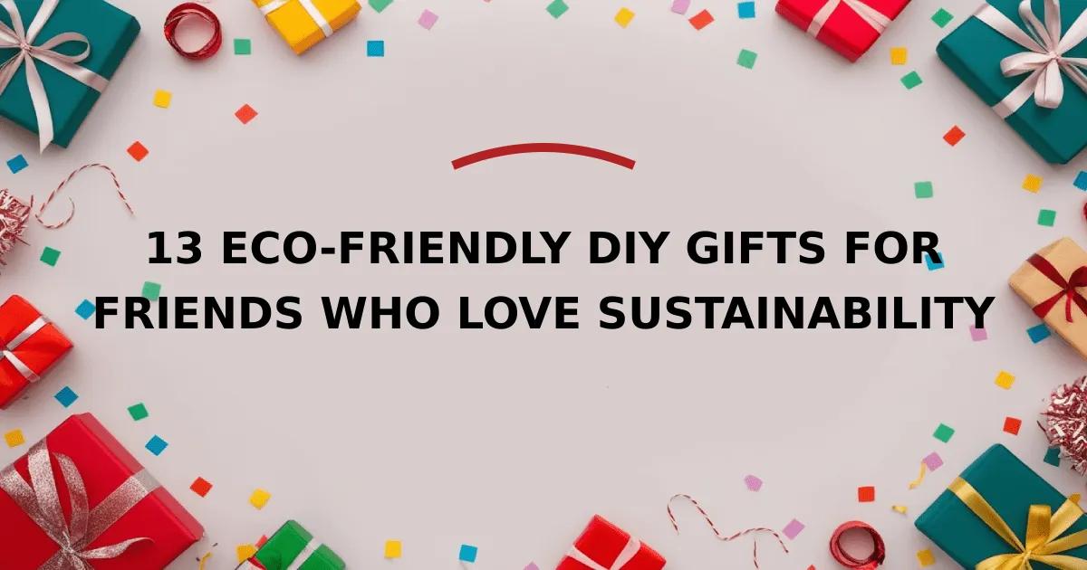 13 Eco-Friendly DIY Gifts for Friends Who Love Sustainability