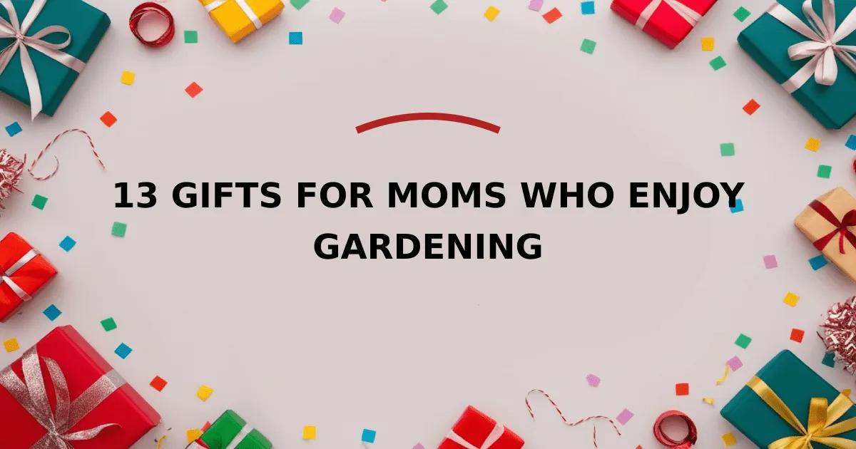 13 Gifts for Moms Who Enjoy Gardening