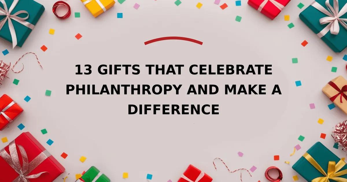 13 Gifts that Celebrate Philanthropy and Make a Difference