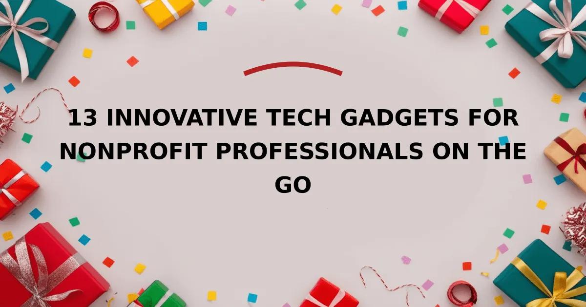 13 Innovative Tech Gadgets for Nonprofit Professionals on the Go