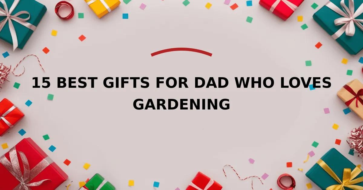 15 Best Gifts for Dad Who Loves Gardening