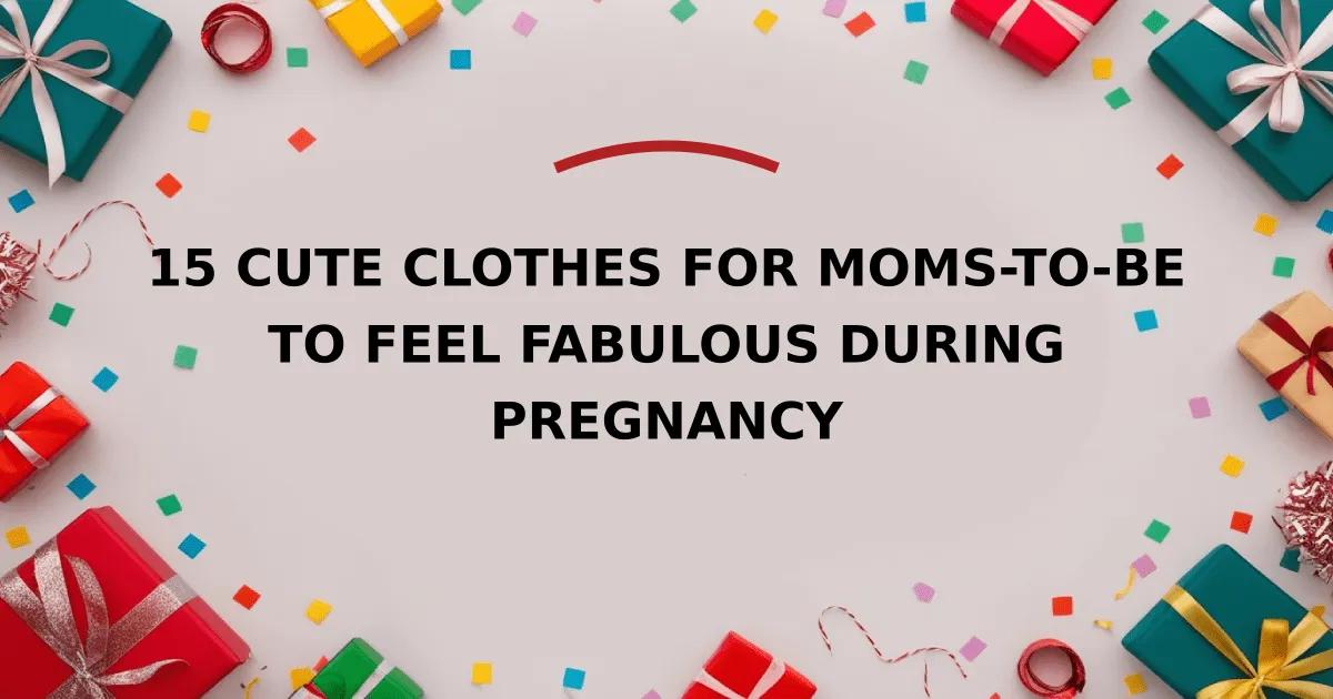 15 Cute Clothes for Moms-To-Be to Feel Fabulous During Pregnancy