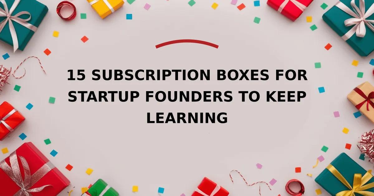 15 Subscription Boxes for Startup Founders to Keep Learning