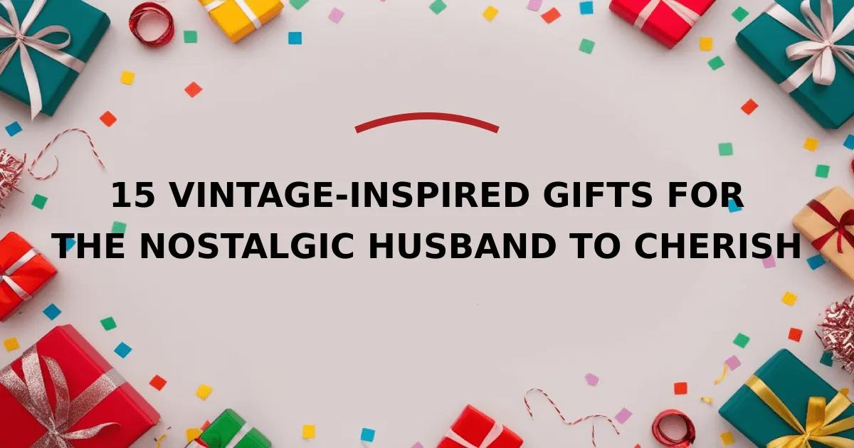 15 Vintage-Inspired Gifts for the Nostalgic Husband to Cherish