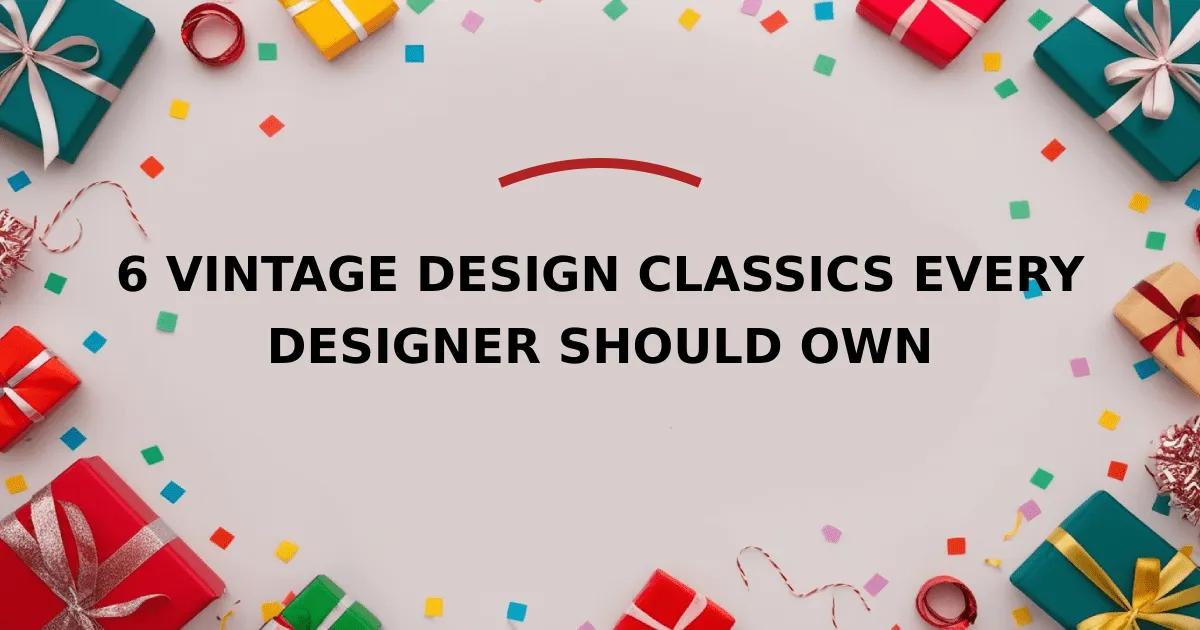 6 Vintage Design Classics Every Designer Should Own