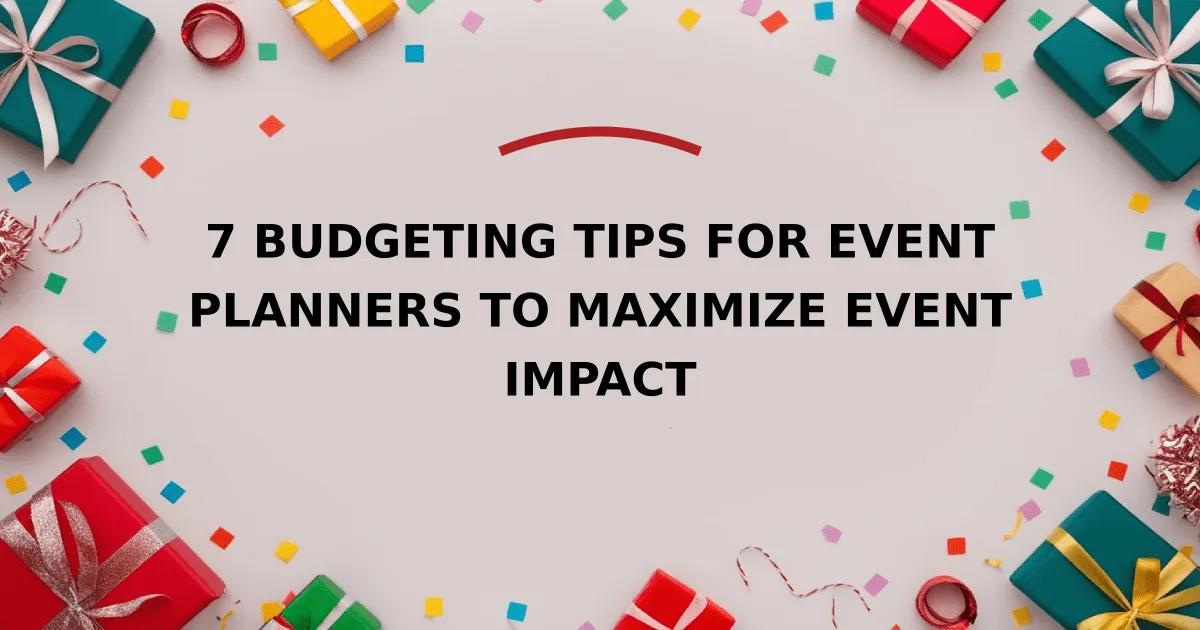 7 Budgeting Tips for Event Planners to Maximize Event Impact