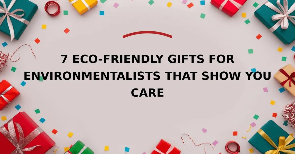 7 Eco-Friendly Gifts for Environmentalists That Show You Care