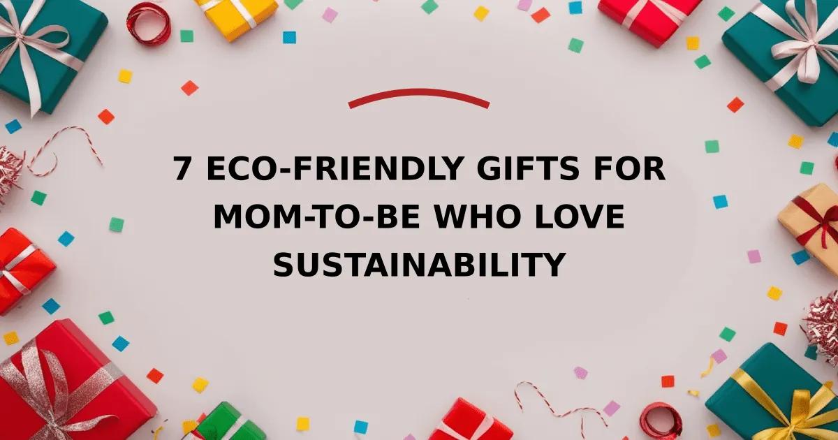 7 Eco-Friendly Gifts for Mom-To-Be Who Love Sustainability