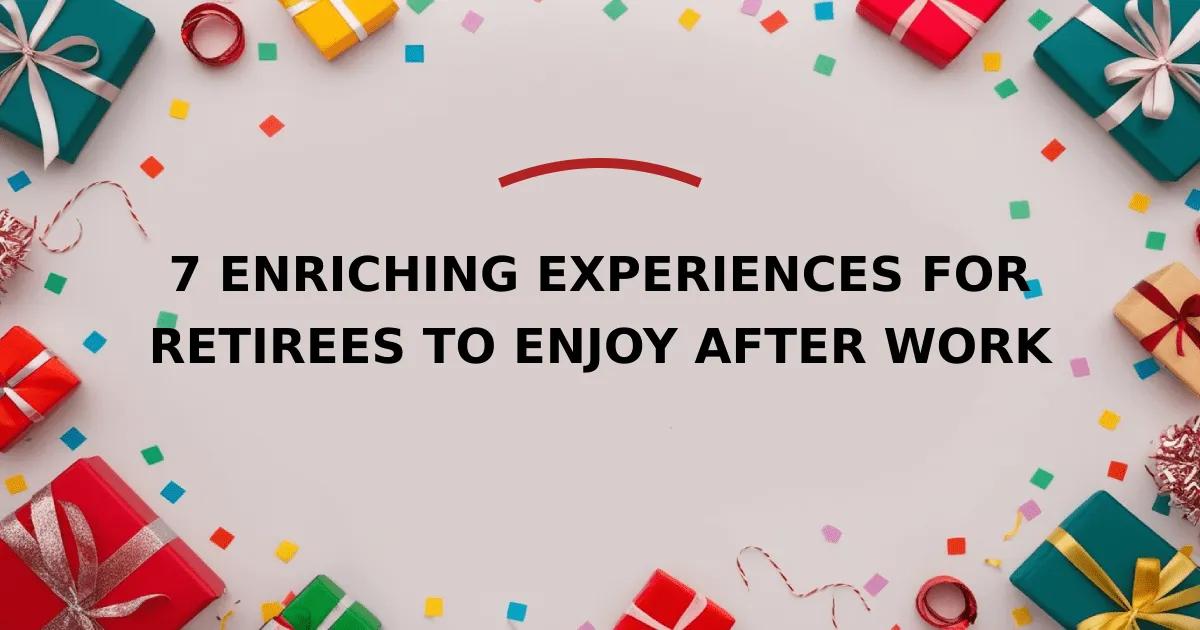 7 Enriching Experiences for Retirees to Enjoy After Work