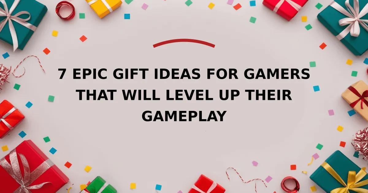 7 Epic Gift Ideas for Gamers That Will Level Up Their Gameplay