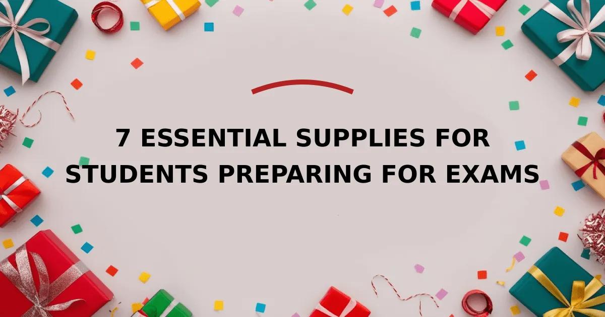 7 Essential Supplies for Students Preparing for Exams