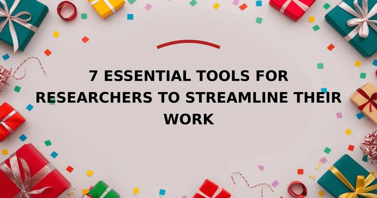 7 Essential Tools for Researchers to Streamline Their Work