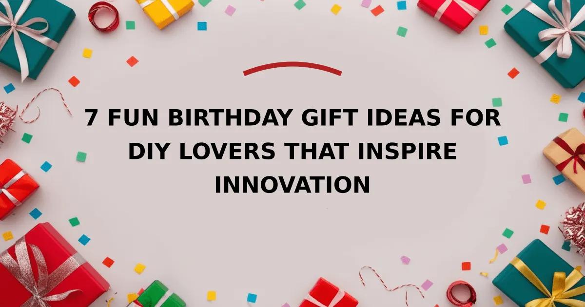 7 Fun Birthday Gift Ideas for DIY Lovers That Inspire Innovation