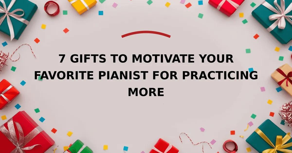 7 Gifts to Motivate Your Favorite Pianist for Practicing More