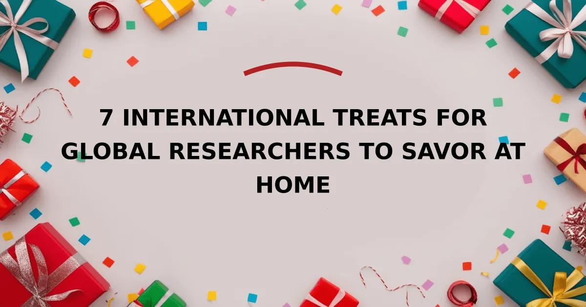 7 International Treats for Global Researchers to Savor at Home